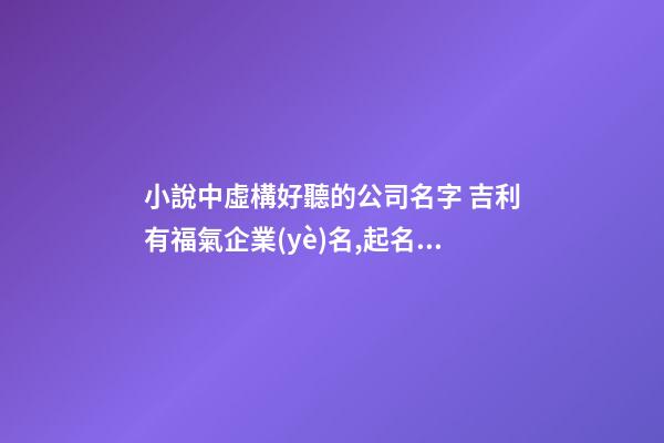 小說中虛構好聽的公司名字 吉利有福氣企業(yè)名,起名之家-第1張-公司起名-玄機派